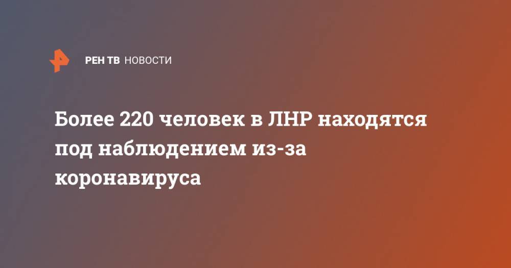 Дмитрий Докашенко - Более 220 человек в ЛНР находятся под наблюдением из-за коронавируса - ren.tv - Лнр