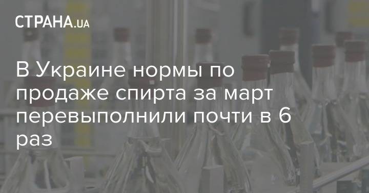 В Украине нормы по продаже спирта за март перевыполнили почти в 6 раз - strana.ua - Украина