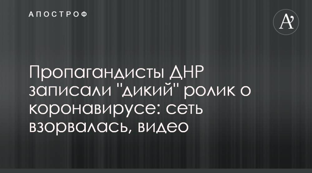 Пропагандисты ДНР записали "дикий" ролик о коронавирусе: сеть взорвалась, видео - apostrophe.ua - Украина - Днр