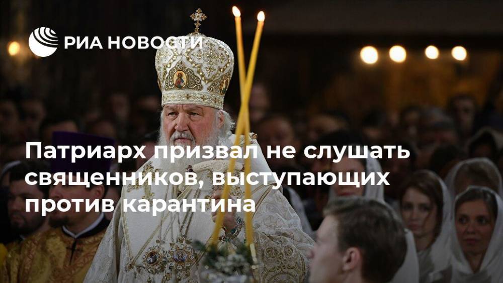 патриарх Кирилл - Патриарх призвал не слушать священников, выступающих против карантина - ria.ru - Россия - Москва - Русь
