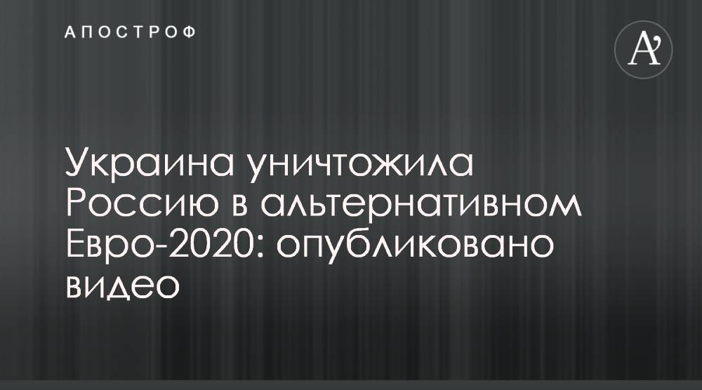 Александр Зинченко - Украина уничтожила Россию в альтернативном Евро-2020: опубликовано видео - apostrophe.ua - Россия - Украина