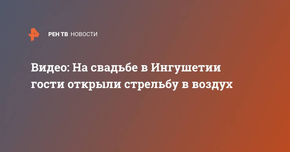 Видео: На свадьбе в Ингушетии гости открыли стрельбу в воздух - ren.tv - республика Ингушетия