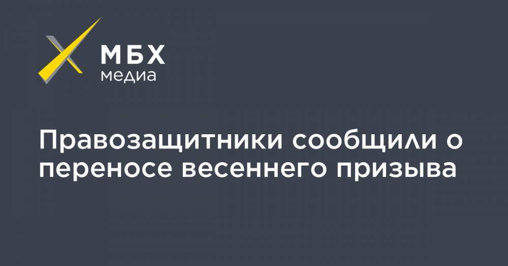 Правозащитники сообщили о переносе весеннего призыва - mbk.news - Россия