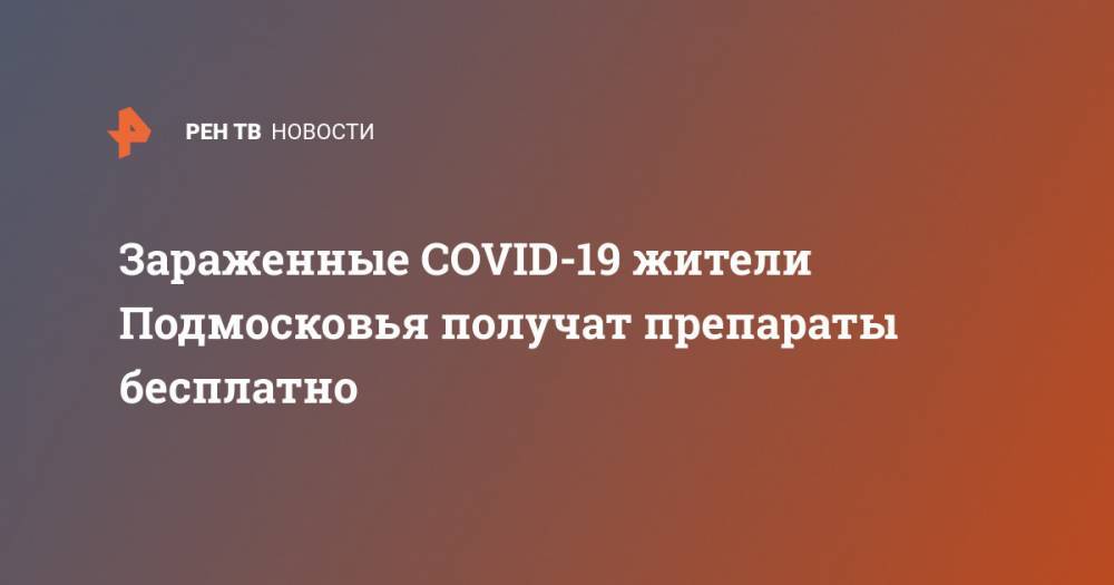 Зараженные COVID-19 жители Подмосковья получат препараты бесплатно - ren.tv - Московская обл.