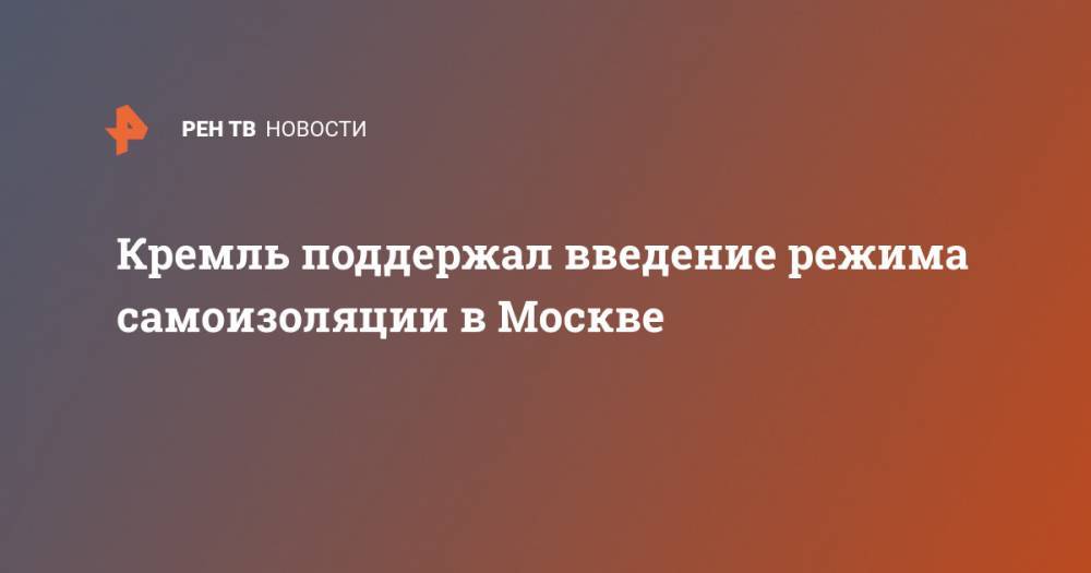 Дмитрий Песков - Сергей Собянин - Кремль поддержал введение режима самоизоляции в Москве - ren.tv - Россия - Москва