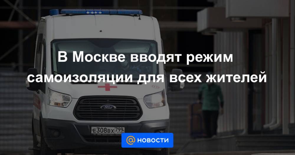 В Москве вводят режим самоизоляции для всех жителей - news.mail.ru - Москва