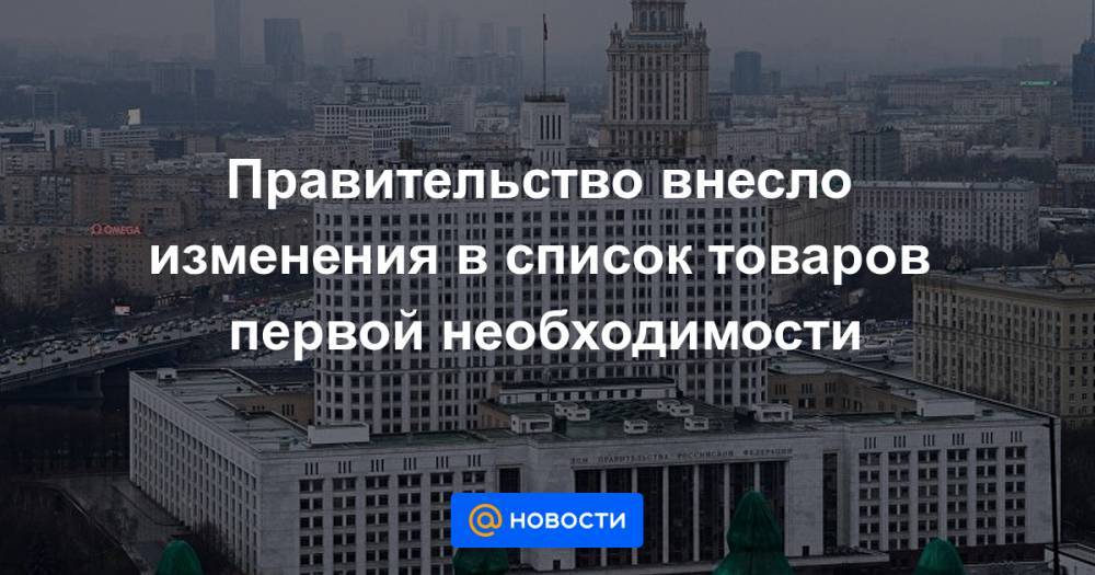 Правительство внесло изменения в список товаров первой необходимости - news.mail.ru