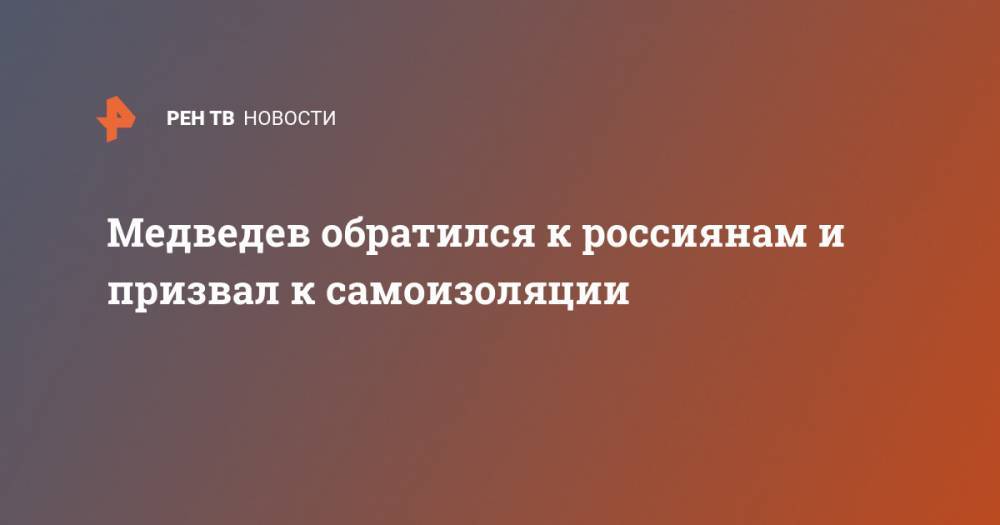 Дмитрий Медведев - Медведев обратился к россиянам и призвал к самоизоляции - ren.tv - Россия