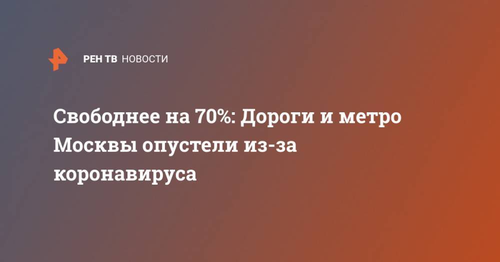 Свободнее на 70%: Дороги и метро Москвы опустели из-за коронавируса - ren.tv - Москва