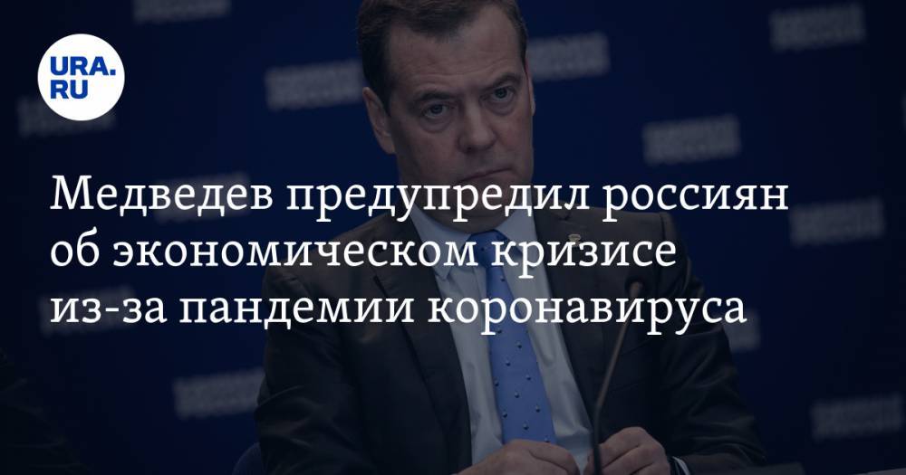 Дмитрий Медведев - Медведев предупредил россиян об экономическом кризисе из-за пандемии коронавируса - ura.news - Россия