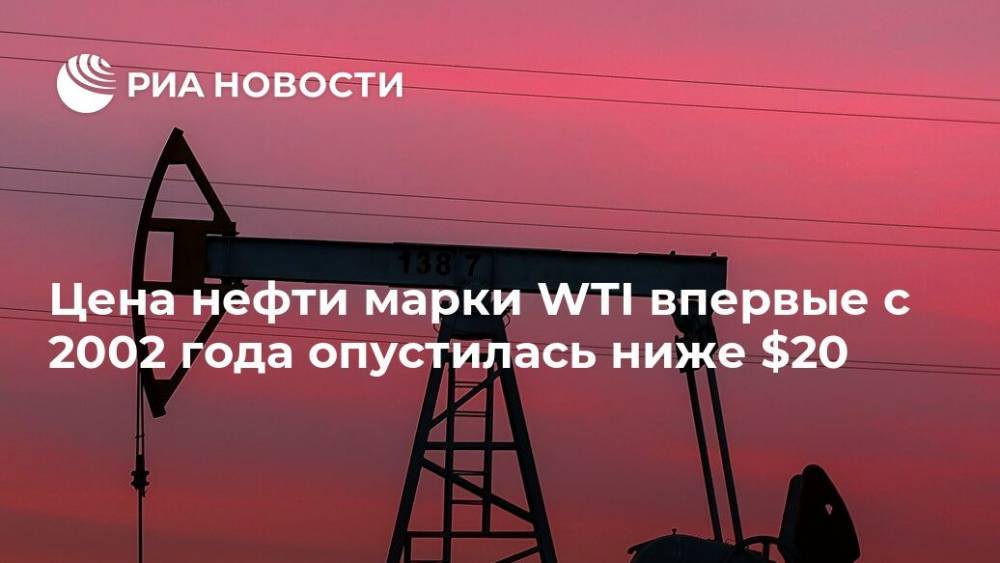 Цена нефти марки WTI впервые с 2002 года опустилась ниже $20 - ria.ru - Москва