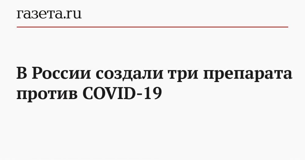 Владимир Чехонин - В России создали три препарата против COVID-19 - gazeta.ru - Россия