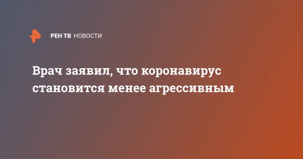 Владимир Шумилов - Врач заявил, что коронавирус становится менее агрессивным - ren.tv - Москва