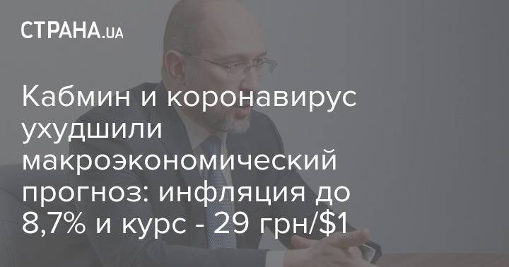 Денис Шмыгаль - Кабмин и коронавирус ухудшили макроэкономический прогноз: инфляция до 8,7% и курс - 29 грн/$1 - strana.ua