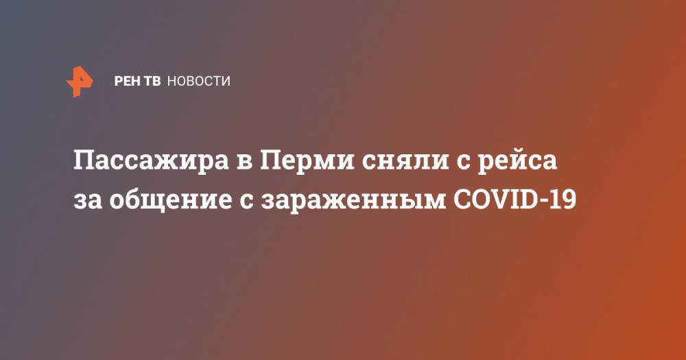 Пассажира в Перми сняли с рейса за общение с зараженным COVID-19 - ren.tv - Россия - Санкт-Петербург - Пермь