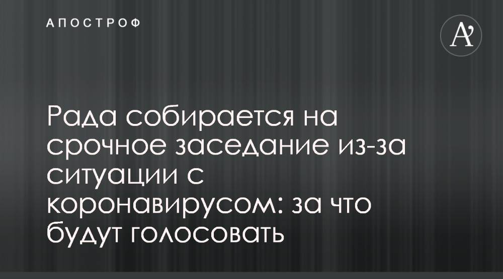 Рада собирается на срочное заседание из-за ситуации с коронавирусом: за что будут голосовать - apostrophe.ua - Украина