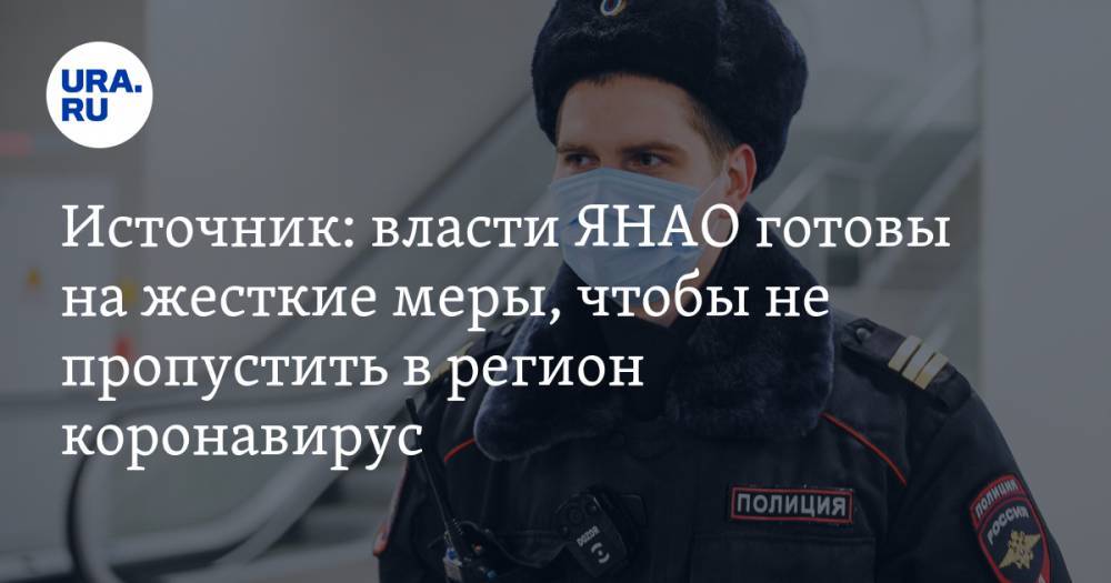 Источник: власти ЯНАО готовы на жесткие меры, чтобы не пропустить в регион коронавирус - ura.news - Москва - округ Янао