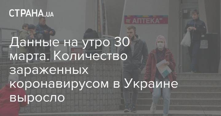 Данные на утро 30 марта. Количество зараженных коронавирусом в Украине выросло - strana.ua - Украина