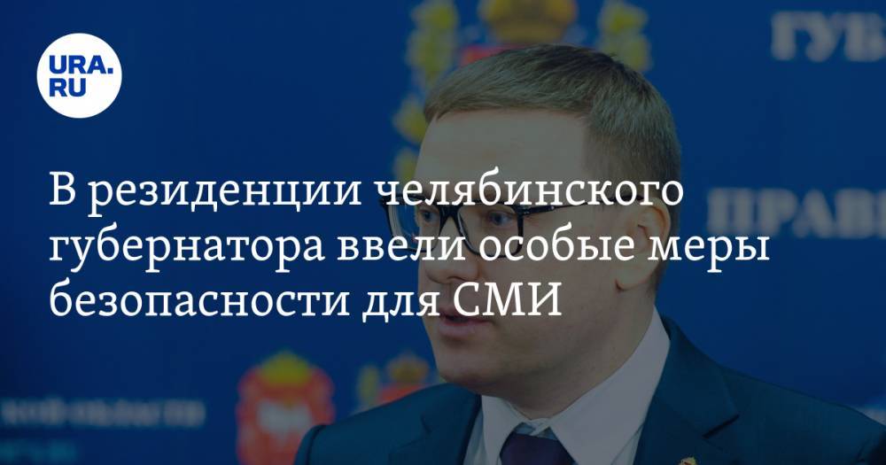 Алексей Текслер - В резиденции челябинского губернатора ввели особые меры безопасности для СМИ - ura.news - Челябинск - Челябинская обл.