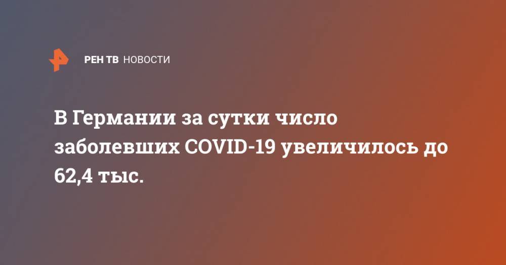 Роберт Кох - В Германии за сутки число заболевших COVID-19 увеличилось до 62,4 тыс. - ren.tv - Германия