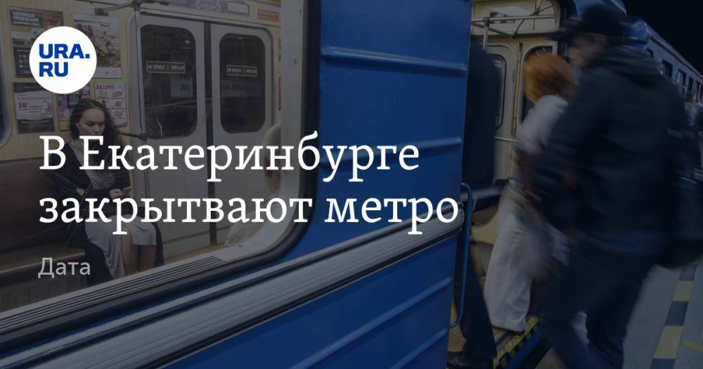 В Екатеринбурге закрытвают метро. Дата - ura.news - Екатеринбург