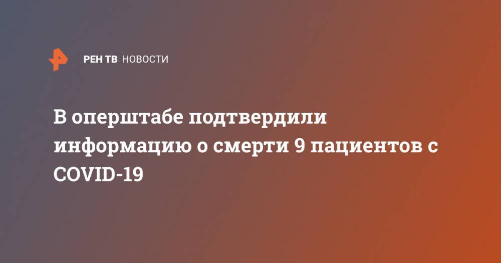 В оперштабе подтвердили информацию о смерти 9 пациентов с COVID-19 - ren.tv - Россия