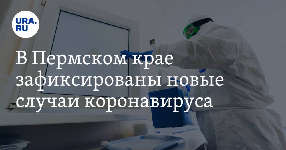 В Пермском крае зафиксированы новые случаи коронавируса - ura.news - Пермский край