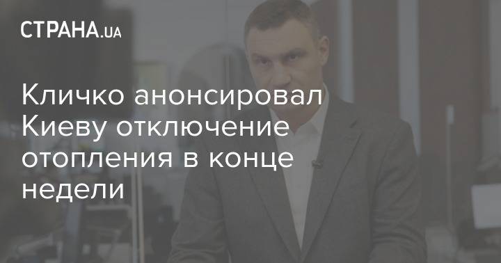 Виталий Кличко - Кличко анонсировал Киеву отключение отопления в конце недели - strana.ua - Киев
