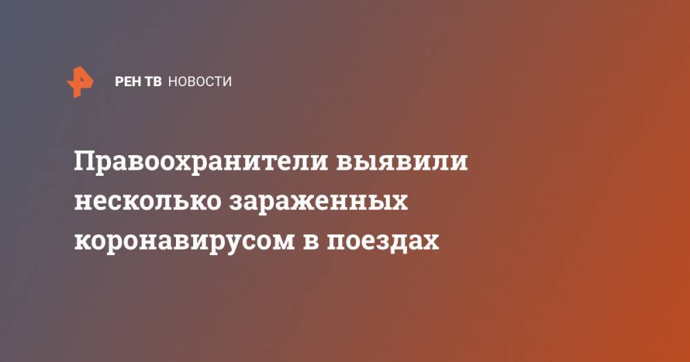 Правоохранители выявили несколько зараженных коронавирусом в поездах - ren.tv - Москва - Краснодар