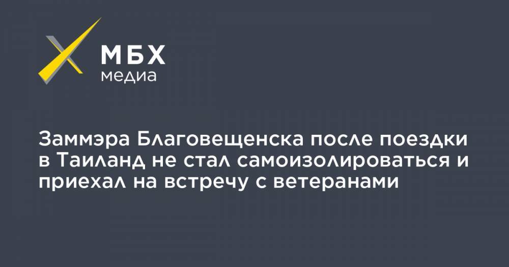 Заммэра Благовещенска после поездки в Таиланд не стал самоизолироваться и приехал на встречу с ветеранами - mbk.news - Таиланд - Благовещенск