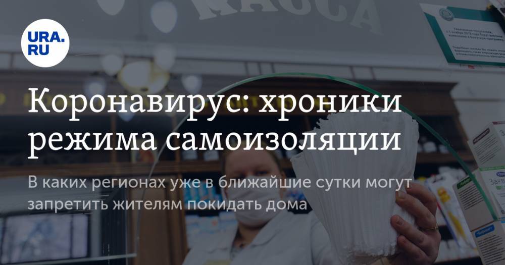 Коронавирус: хроники режима самоизоляции. В каких регионах уже в ближайшие сутки могут запретить жителям покидать дома - ura.news - Россия