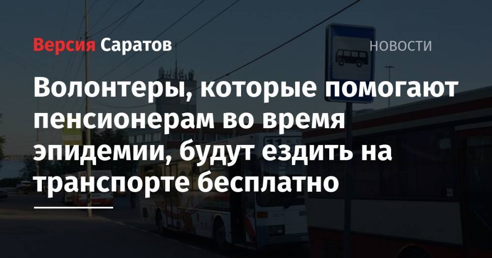 Волонтеры, которые помогают пенсионерам во время эпидемии, будут ездить на транспорте бесплатно - nversia.ru