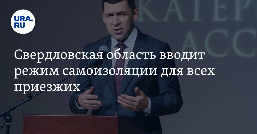 Евгений Куйвашев - Свердловская область вводит режим самоизоляции для всех приезжих - ura.news - Свердловская обл.