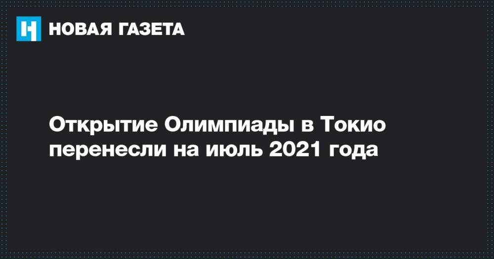 Открытие Олимпиады в Токио перенесли на июль 2021 года - novayagazeta.ru - Токио