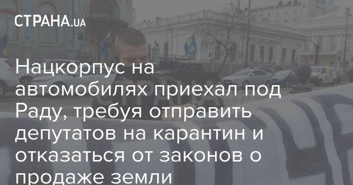 Нацкорпус на автомобилях приехал под Раду, требуя отправить депутатов на карантин и отказаться от законов о продаже земли - strana.ua