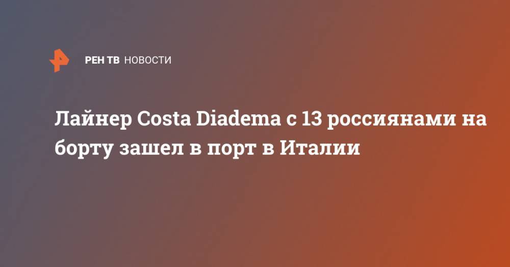 Лайнер Costa Diadema с 13 россиянами на борту зашел в порт в Италии - ren.tv - Италия - Чивитавеккья