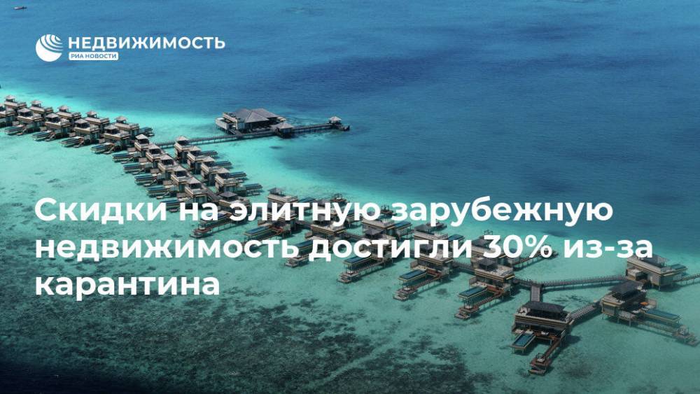 Скидки на элитную зарубежную недвижимость достигли 30% из-за карантина - realty.ria.ru - Москва