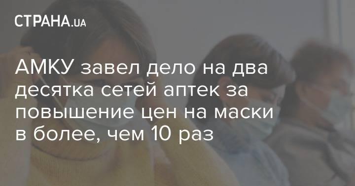 Алексей Хмельницкий - АМКУ завел дело на два десятка сетей аптек за повышение цен на маски в более, чем 10 раз - strana.ua - Украина - Киев