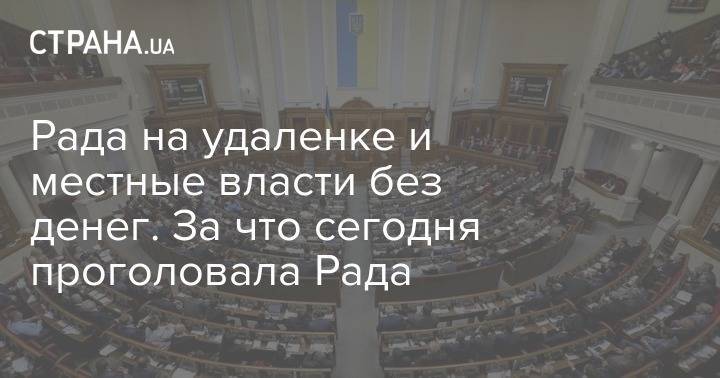 Рада на удаленке и местные власти без денег. За что сегодня проголовала Рада - strana.ua - Украина