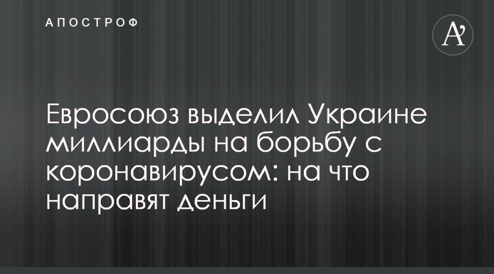 Денис Шмыгаль - Евросоюз выделил Украине миллиарды на борьбу с коронавирусом: на что направят деньги - apostrophe.ua - Украина - Евросоюз