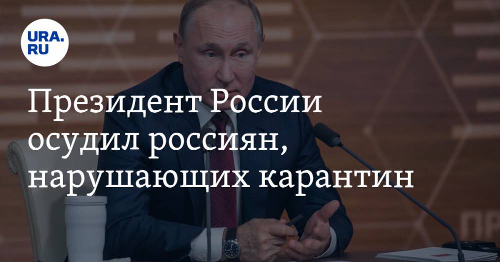 Владимир Путин - Президент России осудил россиян, нарушающих карантин - ura.news - Россия