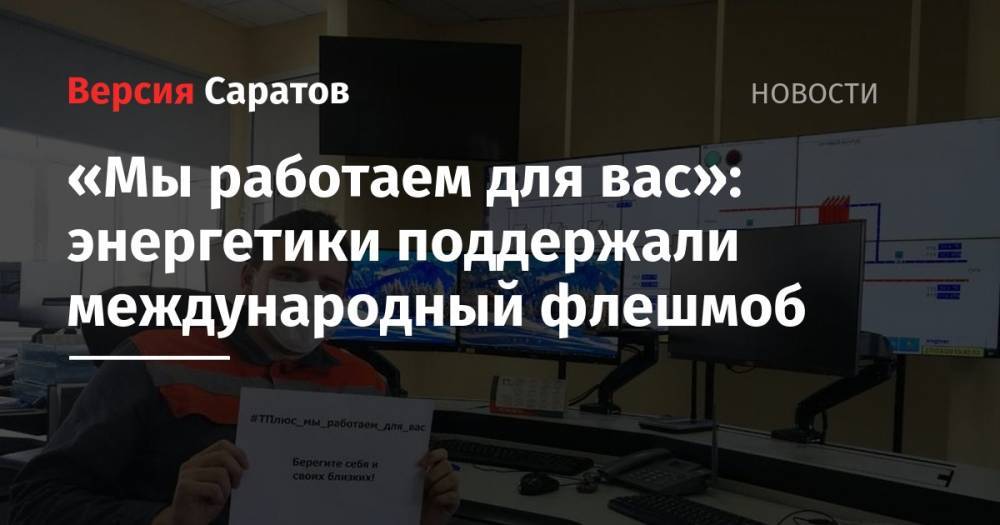 «Мы работаем для вас»: энергетики поддержали международный флешмоб - nversia.ru - Россия - Саратов