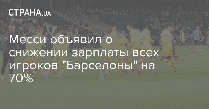 Лионель Месси - Месси объявил о снижении зарплаты всех игроков "Барселоны" на 70% - strana.ua
