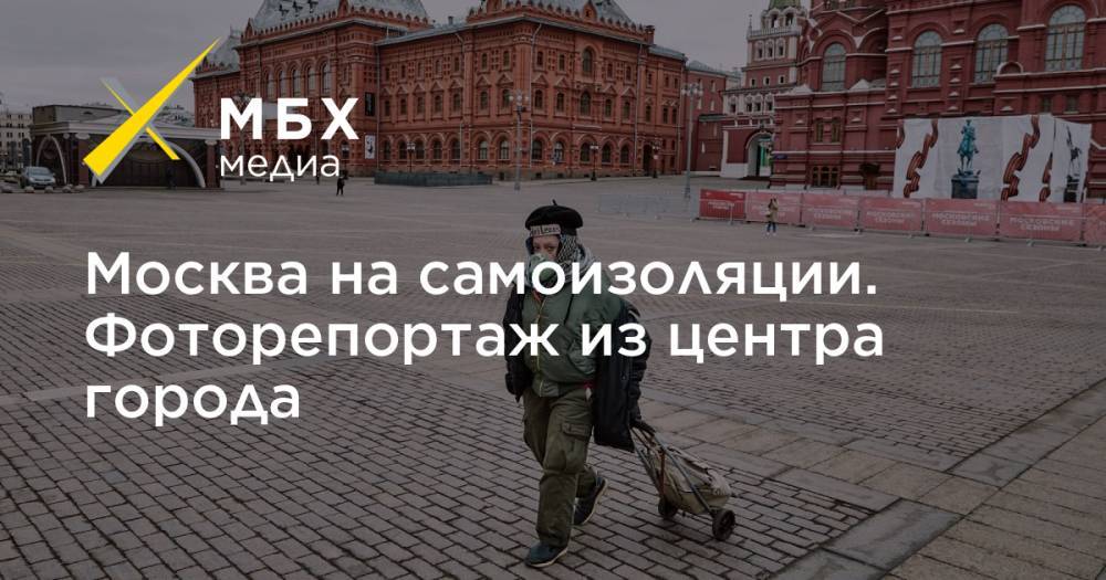 Москва на самоизоляции. Фоторепортаж из центра города - mbk.news - Москва
