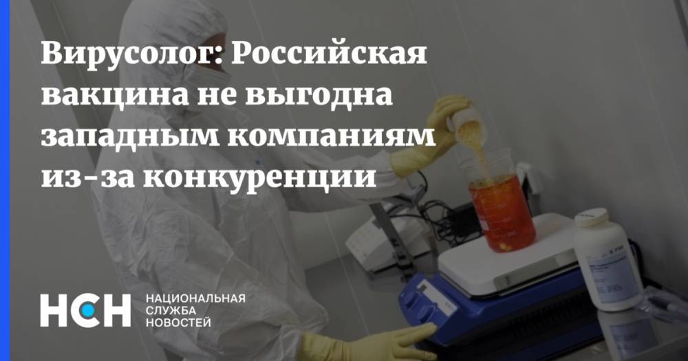 Вирусолог: Российская вакцина не выгодна западным компаниям из-за конкуренции - nsn.fm