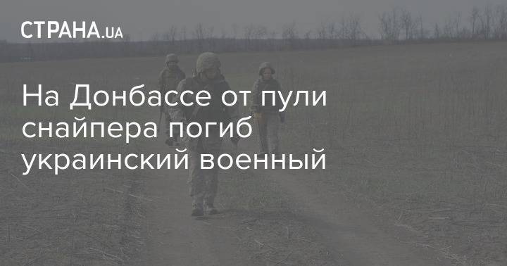 На Донбассе от пули снайпера погиб украинский военный - strana.ua - Россия - Украина