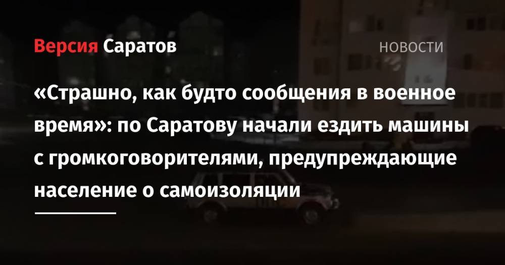 «Страшно, как будто сообщения в военное время»: по Саратову начали ездить машины с громкоговорителями, предупреждающие население о самоизоляции - nversia.ru - Саратов - Юбилейный