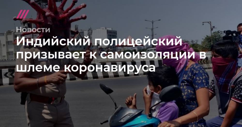 Индийский полицейский призывает к самоизоляции в шлеме коронавируса - tvrain.ru
