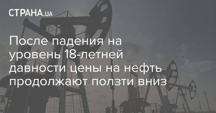 После падения на уровень 18-летней давности цены на нефть продолжают ползти вниз - strana.ua - Украина - Киев - Лондон - Нью-Йорк