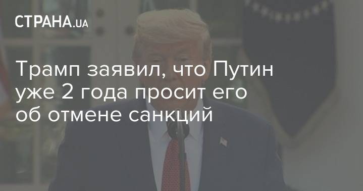 Владимир Путин - Дональд Трамп - Трамп заявил, что Путин уже 2 года просит его об отмене санкций - strana.ua - Россия - Москва - Сша